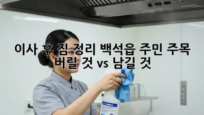 이사 후 짐 정리, 백석읍 주민 주목! 🏡✨ 버릴 것 vs 남길 것?