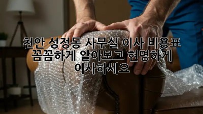 천안 성정동 사무실 이사 비용표: 꼼꼼하게 알아보고 현명하게 이사하세요!