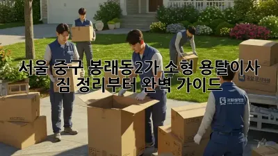 서울 중구 봉래동2가 소형 용달이사, 짐 정리부터 완벽 가이드!
