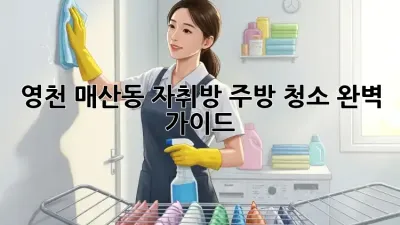 영천 매산동 자취방 주방 청소 완벽 가이드